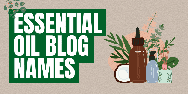 Essential Oil Blog Names: 111+ Ideas For Oil Essentials